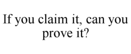 IF YOU CLAIM IT, CAN YOU PROVE IT? trademark