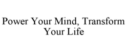 POWER YOUR MIND, TRANSFORM YOUR LIFE trademark