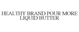 HEALTHY BRAND POUR MORE LIQUID BUTTER trademark