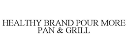 HEALTHY BRAND POUR MORE PAN & GRILL trademark