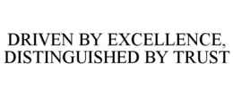 DRIVEN BY EXCELLENCE, DISTINGUISHED BY TRUST trademark