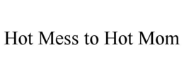 HOT MESS TO HOT MOM trademark