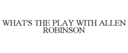 WHAT'S THE PLAY WITH ALLEN ROBINSON trademark