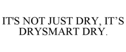 IT'S NOT JUST DRY, IT’S DRYSMART DRY. trademark