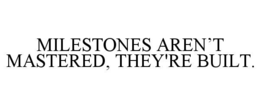 MILESTONES AREN’T MASTERED, THEY'RE BUILT. trademark