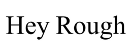 HEY ROUGH trademark