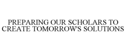 PREPARING OUR SCHOLARS TO CREATE TOMORROW'S SOLUTIONS trademark