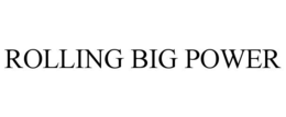 ROLLING BIG POWER trademark