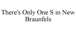 THERE'S ONLY ONE S IN NEW BRAUNFELS trademark