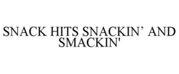 SNACK HITS SNACKIN’ AND SMACKIN' trademark