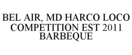 BEL AIR, MD HARCO LOCO COMPETITION EST 2011 BARBEQUE trademark