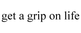 GET A GRIP ON LIFE trademark