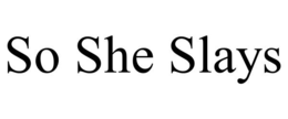 SO SHE SLAYS trademark