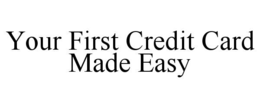 YOUR FIRST CREDIT CARD MADE EASY trademark