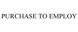 PURCHASE TO EMPLOY trademark