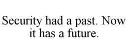 SECURITY HAD A PAST. NOW IT HAS A FUTURE. trademark