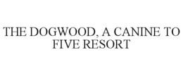 THE DOGWOOD, A CANINE TO FIVE RESORT trademark