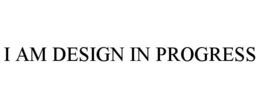I AM DESIGN IN PROGRESS trademark