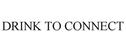 DRINK TO CONNECT trademark