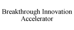 BREAKTHROUGH INNOVATION ACCELERATOR trademark