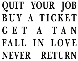 QUIT YOUR JOB BUY A TICKET GET A TAN FALL IN LOVE NEVER RETURN trademark