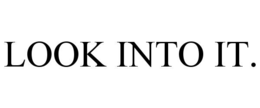 LOOK INTO IT. trademark