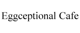 EGGCEPTIONAL CAFE trademark