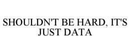 SHOULDN'T BE HARD, IT'S JUST DATA trademark