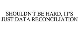 SHOULDN'T BE HARD, IT'S JUST DATA RECONCILIATION trademark