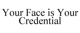 YOUR FACE IS YOUR CREDENTIAL trademark