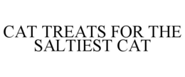 CAT TREATS FOR THE SALTIEST CAT trademark