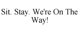 SIT. STAY. WE'RE ON THE WAY! trademark