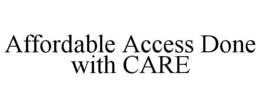 AFFORDABLE ACCESS DONE WITH CARE trademark