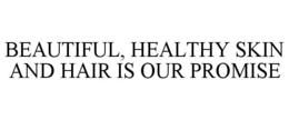 BEAUTIFUL, HEALTHY SKIN AND HAIR IS OUR PROMISE trademark
