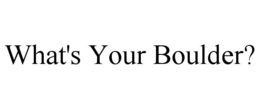 WHAT'S YOUR BOULDER? trademark