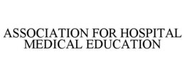 ASSOCIATION FOR HOSPITAL MEDICAL EDUCATION trademark