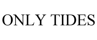 ONLY TIDES trademark
