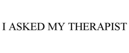 I ASKED MY THERAPIST trademark