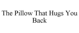 THE PILLOW THAT HUGS YOU BACK trademark