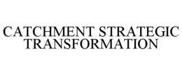 CATCHMENT STRATEGIC TRANSFORMATION trademark