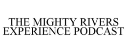 THE MIGHTY RIVERS EXPERIENCE PODCAST trademark