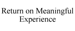 RETURN ON MEANINGFUL EXPERIENCE trademark