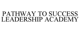 PATHWAY TO SUCCESS LEADERSHIP ACADEMY trademark