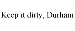 KEEP IT DIRTY, DURHAM trademark