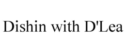 DISHIN WITH D'LEA trademark