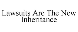 LAWSUITS ARE THE NEW INHERITANCE trademark