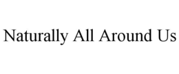 NATURALLY ALL AROUND US trademark