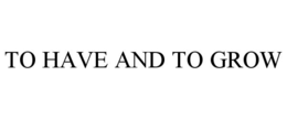 TO HAVE AND TO GROW trademark