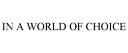 IN A WORLD OF CHOICE trademark