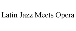 LATIN JAZZ MEETS OPERA trademark